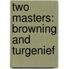 Two Masters: Browning And Turgenief by Philip Stafford Moxom