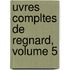 Uvres Compltes de Regnard, Volume 5