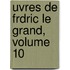 Uvres de Frdric Le Grand, Volume 10