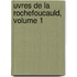 Uvres de La Rochefoucauld, Volume 1