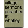 Village Sermons Preached At Whatley by Richard William Church