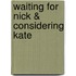 Waiting for Nick & Considering Kate