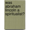 Was Abraham Lincoln a Spiritualist? by Nettie Colburn Maynard