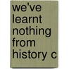 We've Learnt Nothing From History C by M. Ashgar Khan