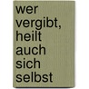 Wer vergibt, heilt auch sich selbst door Johann Christoph Arnold