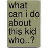 What Can I Do About This Kid Who..? door Marie Delaney