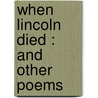 When Lincoln Died : And Other Poems by Edward William Thomson