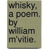 Whisky, A Poem. By William M'Vitie. by Unknown