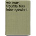 Wie man Freunde fürs Leben gewinnt