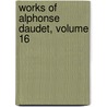 Works of Alphonse Daudet, Volume 16 door Lon Daudet