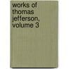 Works of Thomas Jefferson, Volume 3 door Thomas Jefferson