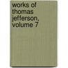 Works of Thomas Jefferson, Volume 7 by Thomas Jefferson