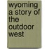 Wyoming A Story Of The Outdoor West