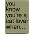 You Know You'Re A Cat Lover When...