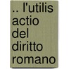 .. L'Utilis Actio Del Diritto Romano door Camillo Brezzo
