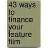 43 Ways to Finance Your Feature Film by John W. Cones