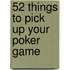 52 Things to Pick Up Your Poker Game