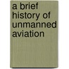 A Brief History Of Unmanned Aviation door Laurence R. Newcome