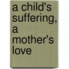 A Child's Suffering, A Mother's Love door Kimberly Cross Humphrey