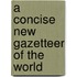 A Concise New Gazetteer Of The World