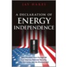 A Declaration Of Energy Independence door Jay Hakes