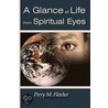 A Glance at Life from Spiritual Eyes door Perry M. Fletcher