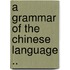 A Grammar Of The Chinese Language ..