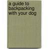 A Guide to Backpacking with Your Dog by Charlene G. LaBelle