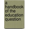 A Handbook Of The Education Question door James Godkin
