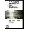 A Mother's Stories For Her Children. door Mrs Anne Carus-Wilson