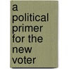 A Political Primer For The New Voter door Onbekend