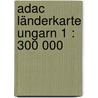 Adac Länderkarte Ungarn 1 : 300 000 door Onbekend