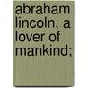 Abraham Lincoln, A Lover Of Mankind; by Eliot Norton