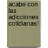 Acabe con las adicciones cotidianas!