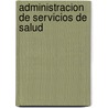 Administracion de Servicios de Salud door Jose Maria Maya Mejia