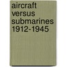 Aircraft Versus Submarines 1912-1945 door Dr. Alfred Price