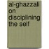 Al-Ghazzali on Disciplining the Self