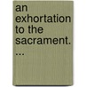 An Exhortation To The Sacrament. ... door Onbekend