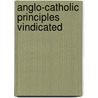 Anglo-Catholic Principles Vindicated door Anglican Church