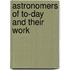 Astronomers Of To-Day And Their Work
