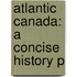 Atlantic Canada: A Concise History P