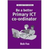 Be A Better Primary Ict Co-Ordinator by Bob Fox