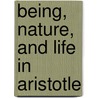 Being, Nature, And Life In Aristotle by James G. Lennox