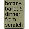 Botany, Ballet & Dinner from Scratch by Leda Meredith