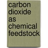 Carbon Dioxide As Chemical Feedstock door Michele Aresta