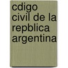 Cdigo Civil de La Repblica Argentina by Argentina