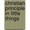 Christian Principle in Little Things door Christian Principle