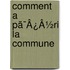 Comment A Pã¯Â¿Â½Ri La Commune