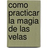 Como Practicar La Magia de Las Velas door Leo Vinci