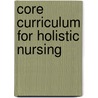 Core Curriculum For Holistic Nursing by Barbara Montgomery Dossey